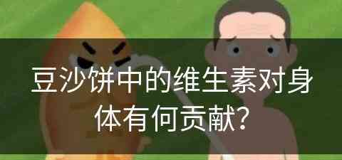 豆沙饼中的维生素对身体有何贡献？